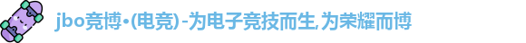 jbo竞博·(电竞)-为电子竞技而生,为荣耀而博